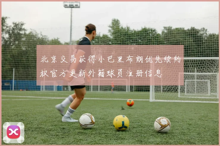 北京交易获得小巴里布朗优先续约权官方更新外籍球员注册信息