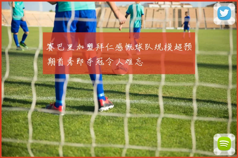 赛巴里加盟拜仁感慨球队规模超预期首秀即夺冠令人难忘