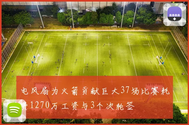电风扇为火箭贡献巨大37场比赛耗费1270万工资与3个次轮签
