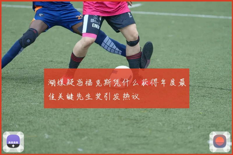 湖媒疑惑福克斯凭什么获得年度最佳关键先生奖引发热议