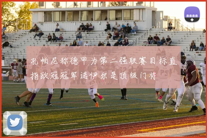 孔帕尼称德甲为第二强联赛目标直指欧冠冠军诺伊尔是顶级门将