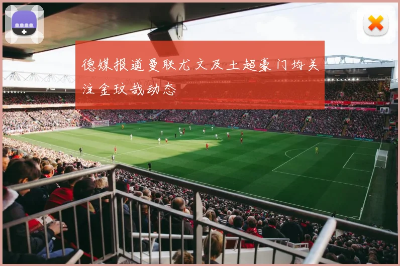 德媒报道曼联尤文及土超豪门均关注金玟哉动态