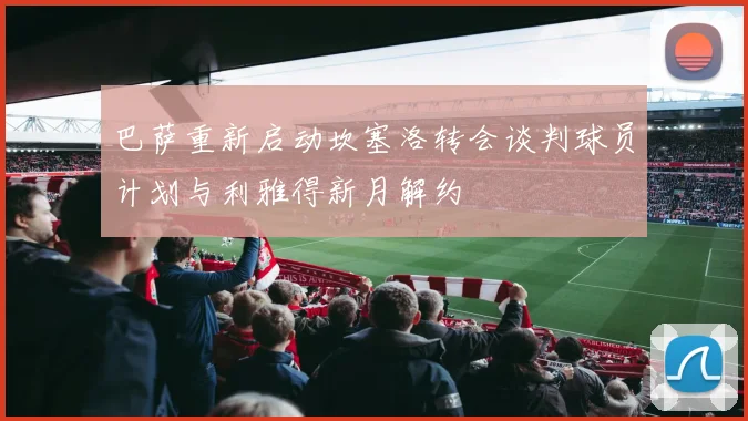 巴萨重新启动坎塞洛转会谈判球员计划与利雅得新月解约