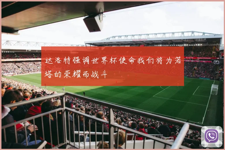 达洛特强调世界杯使命我们将为若塔的荣耀而战斗