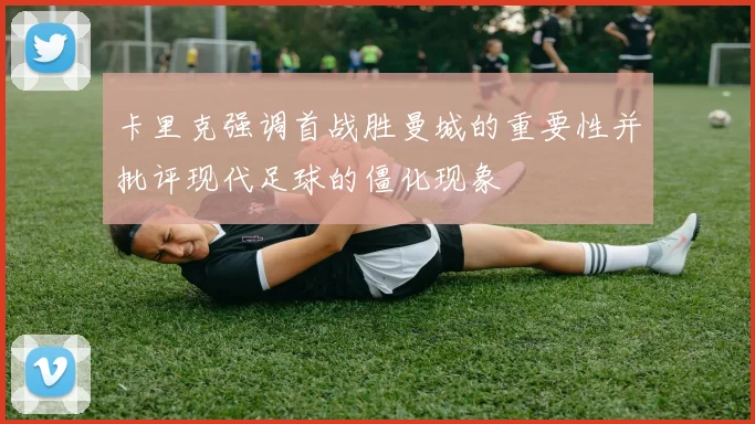 卡里克强调首战胜曼城的重要性并批评现代足球的僵化现象