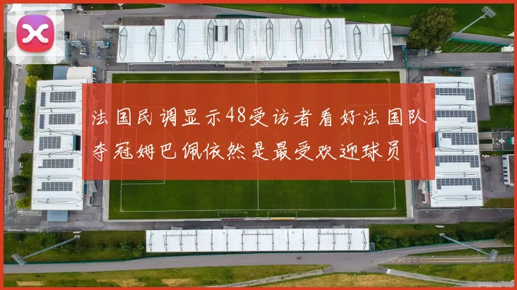 法国民调显示48受访者看好法国队夺冠姆巴佩依然是最受欢迎球员