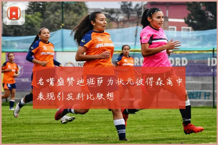 名嘴盛赞迪班萨为状元彼得森高中表现引发科比联想