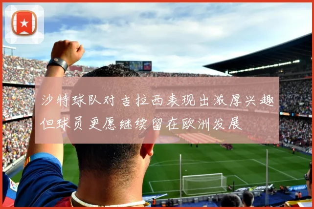 沙特球队对吉拉西表现出浓厚兴趣但球员更愿继续留在欧洲发展