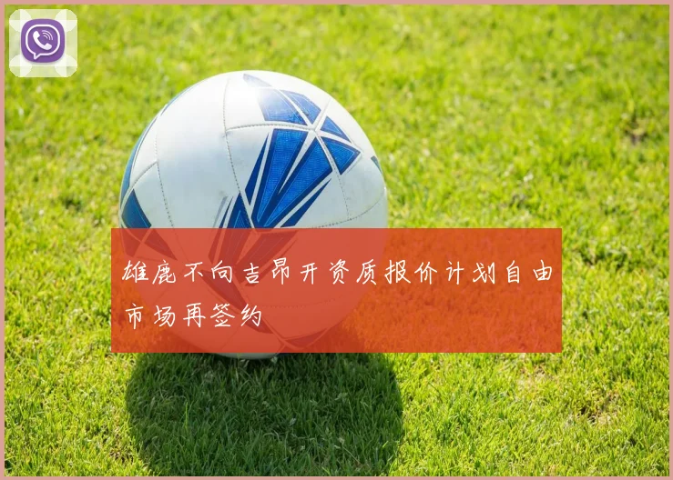 雄鹿不向吉昂开资质报价计划自由市场再签约