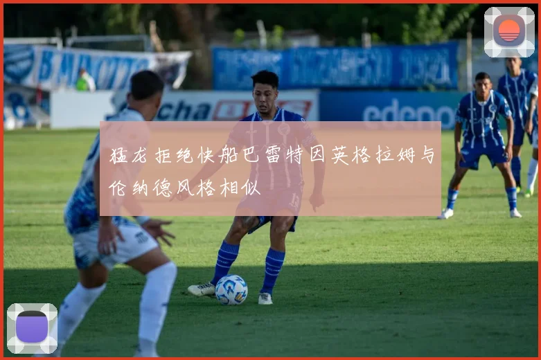 猛龙拒绝快船巴雷特因英格拉姆与伦纳德风格相似