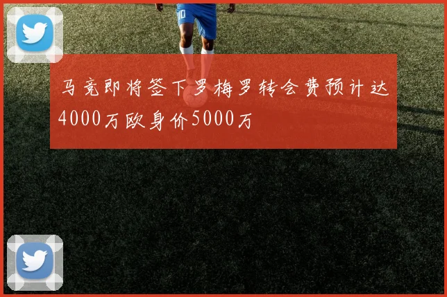 马竞即将签下罗梅罗转会费预计达4000万欧身价5000万