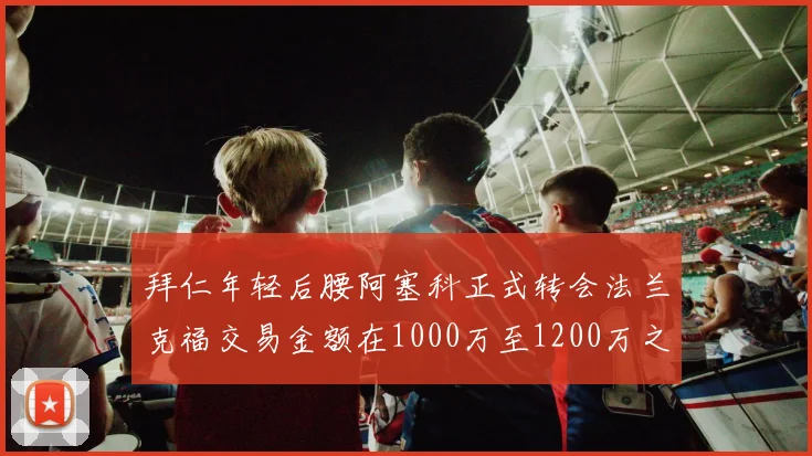 拜仁年轻后腰阿塞科正式转会法兰克福交易金额在1000万至1200万之间